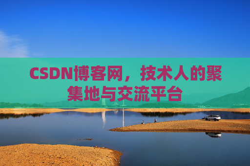 CSDN博客网，技术人的聚集地与交流平台
